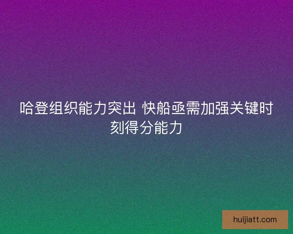 哈登组织能力突出 快船亟需加强关键时刻得分能力
