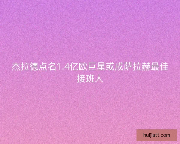 杰拉德点名1.4亿欧巨星或成萨拉赫最佳接班人