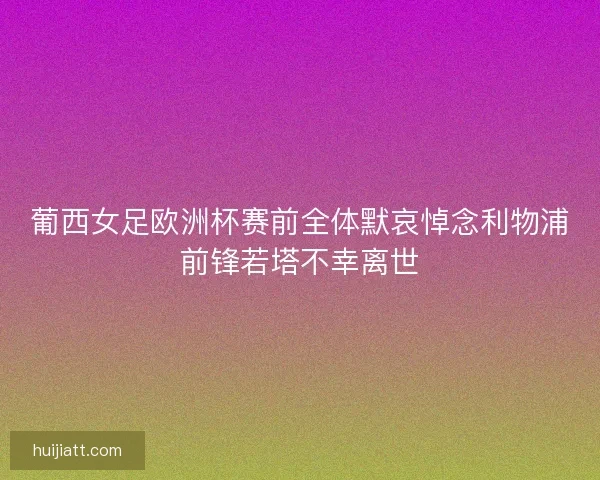 葡西女足欧洲杯赛前全体默哀悼念利物浦前锋若塔不幸离世