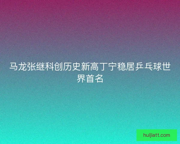 马龙张继科创历史新高丁宁稳居乒乓球世界首名