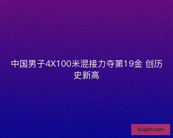 中国男子4X100米混接力夺第19金 创历史新高